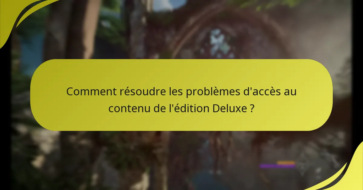 Comment résoudre les problèmes d’accès au contenu de l’édition Deluxe ?