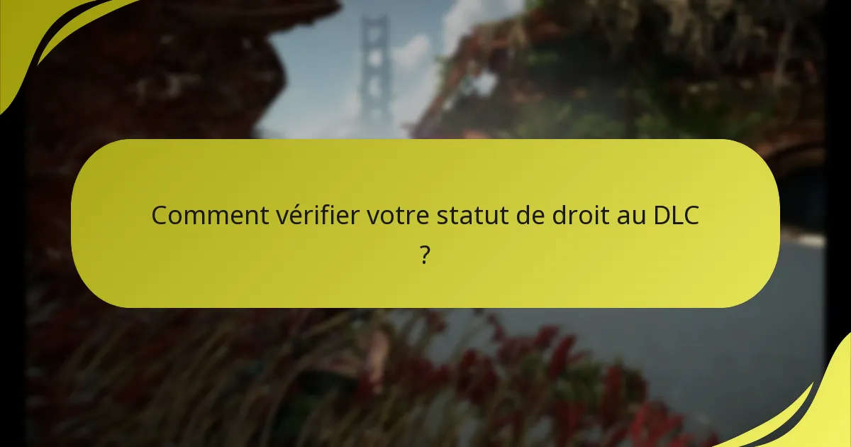 Comment vérifier votre statut de droit au DLC ?