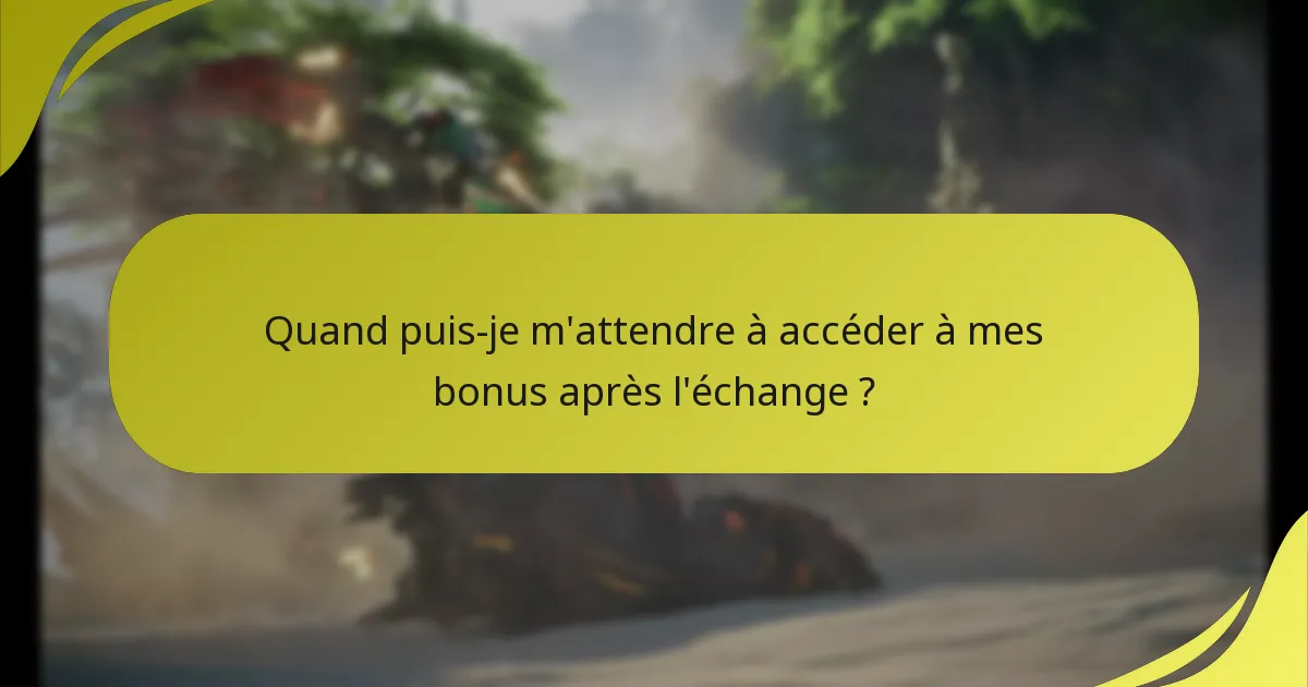 Quand puis-je m’attendre à accéder à mes bonus après l’échange ?