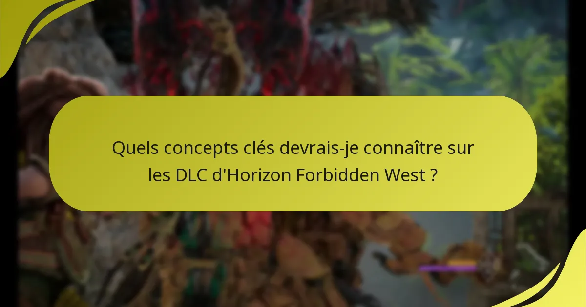Quels concepts clés devrais-je connaître sur les DLC d’Horizon Forbidden West ?
