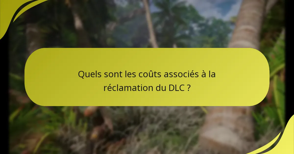 Quels sont les coûts associés à la réclamation du DLC ?